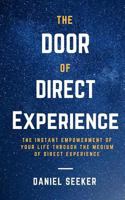 The Door of Direct Experience: The Instant Empowerment of Your Life Through the Medium of Direct Experience 1542741122 Book Cover