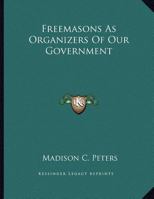 Freemasons As Organizers Of Our Government 116304895X Book Cover