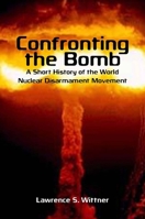 Confronting the Bomb: A Short History of the World Nuclear Disarmament Movement 0804756325 Book Cover