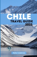 CHILE TRAVEL GUIDE 2023: Tips for First-Time Visitors as They Explore Chile's Food, Wine, and Nature B0C5PGLRXC Book Cover