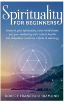 Spirituality for Beginners: Improve your spirituality, your mindfulness, and your wellness with holistic health and alternative medicine + hints of astrology 1802165517 Book Cover