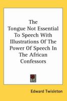 The Tongue Not Essential to Speech with Illustrations of the Power of Speech in the African Confessors 1162748303 Book Cover