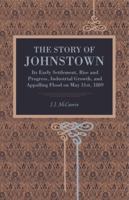 The Story Of Johnstown: Its Early Settlement, Rise And Progress, Industrial Growth, And Appalling Flood On May 31st, 1889 1331651719 Book Cover