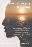 Guided Imagery for Healing: The science and practice of guided imagery for relaxation, surgery preparation, and healing B0FVG1VQHK Book Cover