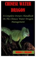 CHINESE WATER DRAGON: A Complete Owner’s Handbook On The Chinese Water Dragon Management B09HJZZS9X Book Cover