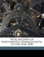 Vital Records of Northbridge, Massachusetts, to the Year 1850 (Classic Reprint) 135633654X Book Cover