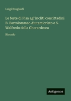 Le feste di Pisa agl'incliti concittadini B. Bartolommeo Aiutamicristo e S. Walfredo della Gherardesca: Ricordo (Italian Edition) 3563213186 Book Cover