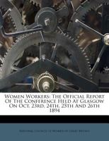 Women Workers: The Official Report Of The Conference Held At Glasgow On Oct. 23rd, 24th, 25th And 26th 1894 127994207X Book Cover