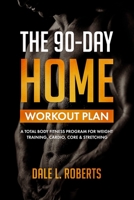 The 90-Day Home Workout Plan: A Total Body Fitness Program for Weight Training, Cardio, Core & Stretching 1508865701 Book Cover