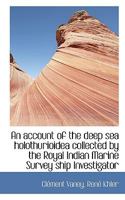 An account of the deep sea holothurioidea collected by the Royal Indian Marine Survey ship Investiga 1117094782 Book Cover