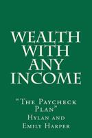 Wealth With Any Income: "The Paycheck Plan" 1468003186 Book Cover