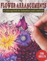 Flower Arrangements: A Coloring Book for Relaxation and Creativity (For Adults). B0BYBL3ZJ7 Book Cover