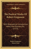 The Poetical Works of Robert Fergusson, with Biographical Introduction Notes and Glossary, Etc. 1166315797 Book Cover