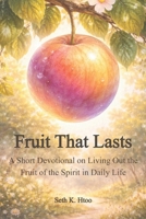 Fruit That Lasts: A Short Devotional on Living Out the Fruit of the Spirit in Daily Life B0GDVZG157 Book Cover
