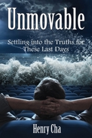 Unmovable: Settling into the Truths for These Last Days 1479614459 Book Cover