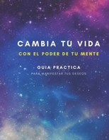 Cambia tu vida con el poder de tu mente: Guía practica para manifestar tus deseos (Spanish Edition) B0CQVW6HWR Book Cover