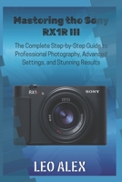 Mastering the Sony RX1R III: The Complete Step-by-Step Guide to Professional Photography, Advanced Settings, and Stunning Results B0FRZ3SW6J Book Cover