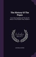 The History of the Popes: From the Foundation of the See of Rome, to the Present Time, Volume 5 1355694302 Book Cover