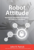 Robot Attitude: How Robots and Artificial Intelligence Will Make Our Lives Better 1985882744 Book Cover