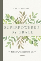 Superpowered by Grace: A 30-Day Devotional for Christian Moms to Find Strength, Peace, and God’s Presence in Everyday Motherhood B0GJNJ1QWB Book Cover