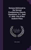 Sermon Delivered in the Second Presbyterian Church, Charleston, S.C., Sept. 17, 1820, Life of Rev. Andrew Flinn 1019235780 Book Cover