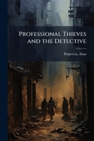 Professional Thieves and the Detectives: Containing Numerous Detective Sketches Collected from Private Records; With a Sketch of the Author, How He Became a Detective, &c 1589634632 Book Cover