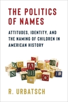 The Politics of Names: Attitudes, Identity, and the Naming of Children in American History 0231221681 Book Cover