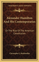 Alexander Hamilton and His Contemporaries: Or, the Rise of the American Constitution by Christopher James Riethm�ller 1432519301 Book Cover