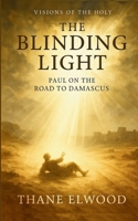 The Blinding Light: Apostle Paul on the Road to Damascus. A Devotional Journey Through Grace, Conversion, and God’s Transforming Light (Visions of the Holy) B0GCZGP264 Book Cover