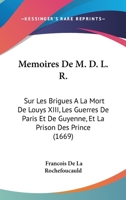 Memoires De M. D. L. R.: Sur Les Brigues A La Mort De Louys XIII, Les Guerres De Paris Et De Guyenne, Et La Prison Des Prince (1669) 1166324338 Book Cover