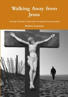 Walking Away from Jesus - Leaving Christian Conservative Evangelical Fundamentalism 1291356185 Book Cover