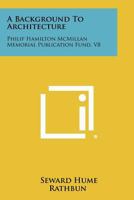 A Background To Architecture: Philip Hamilton McMillan Memorial Publication Fund, V8 1258525682 Book Cover