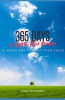 365 Days of Spirit-filled Prayers To Bless and Protect Your Child: A Year of Daily Devotions To Guide Your Child’s Spiritual Journey and Strengthen ... Prayer Devotionals for Parents) B0F4QQ5CN2 Book Cover