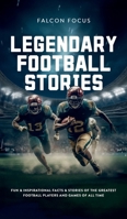 Legendary Football Stories - Fun & Inspirational Facts & Stories of the Greatest Football Players and Games of All Time 1923168274 Book Cover