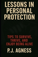 Lessons in Personal Protection: Tips to survive, thrive, and enjoy being alive B0BZ2T5GN4 Book Cover