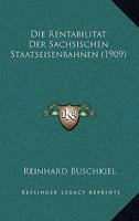 Die Rentabilitat Der Sachsischen Staatseisenbahnen (1909) 1168339863 Book Cover