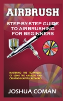Airbrush: Step-By-Step Guide to Airbrushing for Beginners B0BQ99KJ2J Book Cover