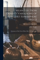 Mean Electron Density Variations of the Quiet Ionosphere No. 13; Summary of One Year of Data. May 1959-April 1960; NBS Technical Note 40-13 1014117704 Book Cover