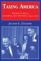 Taxing America: Wilbur D. Mills, Congress, and the State, 19451975 0521795443 Book Cover