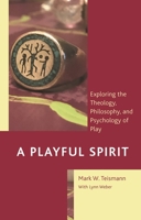 A Playful Spirit: Exploring the Theology, Philosophy, and Psychology of Play 1793618437 Book Cover