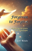 Forgiven to Forgive: Embracing the Grace That Transforms B0F3J745W6 Book Cover