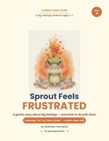 Sprout Feels Frustrated: A Gentle Story About Frustration, Calming Down, and Never Giving Up (Try, Try, Take a Break) B0H58TLCPJ Book Cover