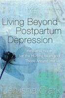 Living Beyond Postpartum Depression: Help and Hope for the Hurting Mom and Those Around Her 1600066216 Book Cover
