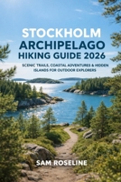 STOCKHOLM ARCHIPELAGO HIKING GUIDE 2026: SCENIC TRAILS, COASTAL ADVENTURES & HIDDEN ISLANDS FOR OUTDOOR EXPLORERS (SUMMITS & TRAILS: GLOBAL HIKING GUIDES) B0GF726MKS Book Cover