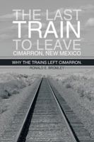 The Last Train to Leave Cimarron, New Mexico: Why the Trains Left Cimarron. 1477299904 Book Cover