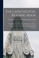 The Catechetical Reading-Book: In Two Parts. I. Outlines of Sacred History, Preceded by a Lesson on Scriptural Geography. II. Lessons on Doctrinal ... the Order and Arrangement of the Catechism 1015008224 Book Cover