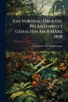 Ein Vortrag Über Die Pflanzenwelt Gehalten Am 8 März 1858: (aus Der Reihe Der Vorträge Der Vereines "zur Besprechung Der Neuesten Fortschritte In Den Naturwissenschaften".) (mit V Tafeln.)... 1277569304 Book Cover