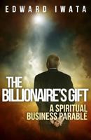 The Billionaire's Gift: A Spiritual Business Parable 1490916547 Book Cover