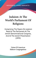 Judaism At The World's Parliament Of Religions: Comprising The Papers On Judaism Read At The Parliament At The Jewish Denominational Congress, And At The Jewish Presentation 1340881551 Book Cover