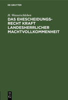 Das Ehescheidungsrecht Kraft Landesherrlicher Machtvollkommenheit: [1.] Eine Rechtliche Erörterung 3112516354 Book Cover